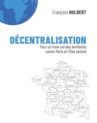 Décentralisation - François Hulbert, pour un front uni des territoires contre Paris et l'Etat central